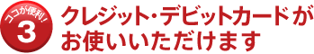 クレジット・デビットカードがお使いいただけます